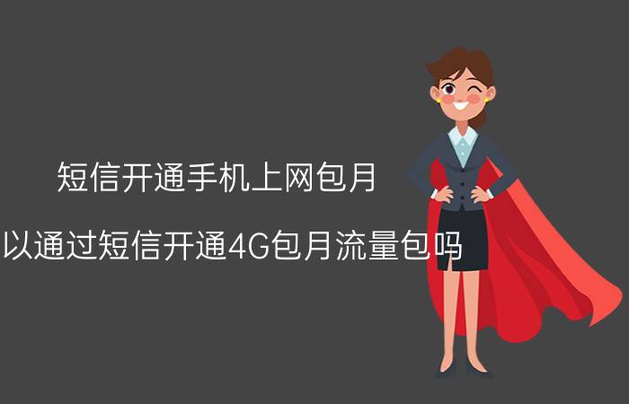 短信开通手机上网包月 可以通过短信开通4G包月流量包吗？